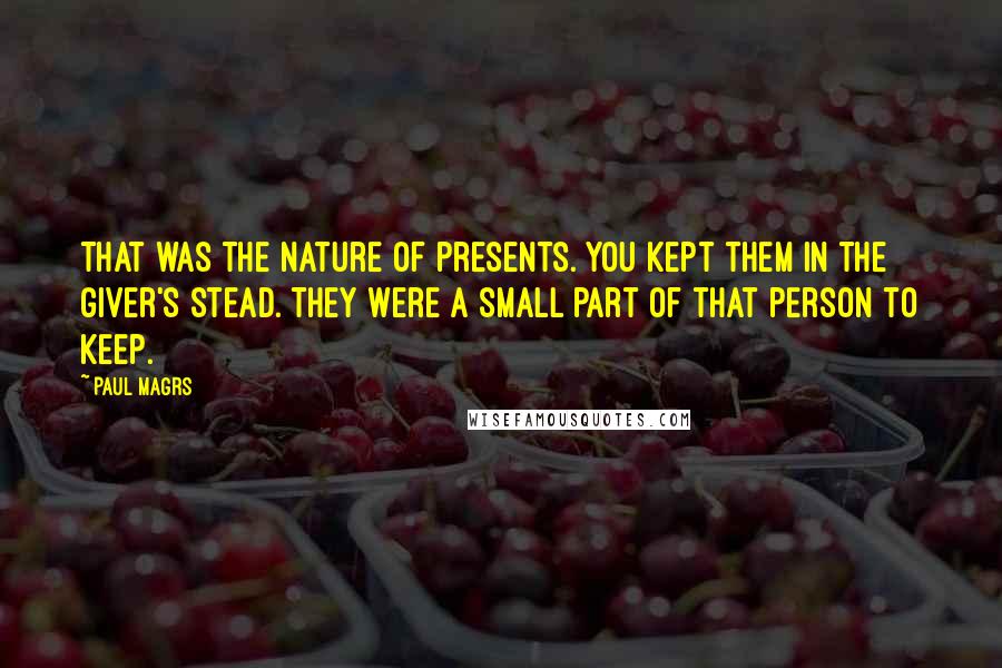 Paul Magrs Quotes: That was the nature of presents. You kept them in the giver's stead. They were a small part of that person to keep.