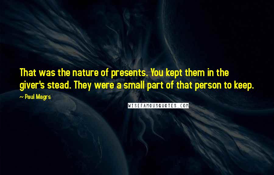 Paul Magrs Quotes: That was the nature of presents. You kept them in the giver's stead. They were a small part of that person to keep.