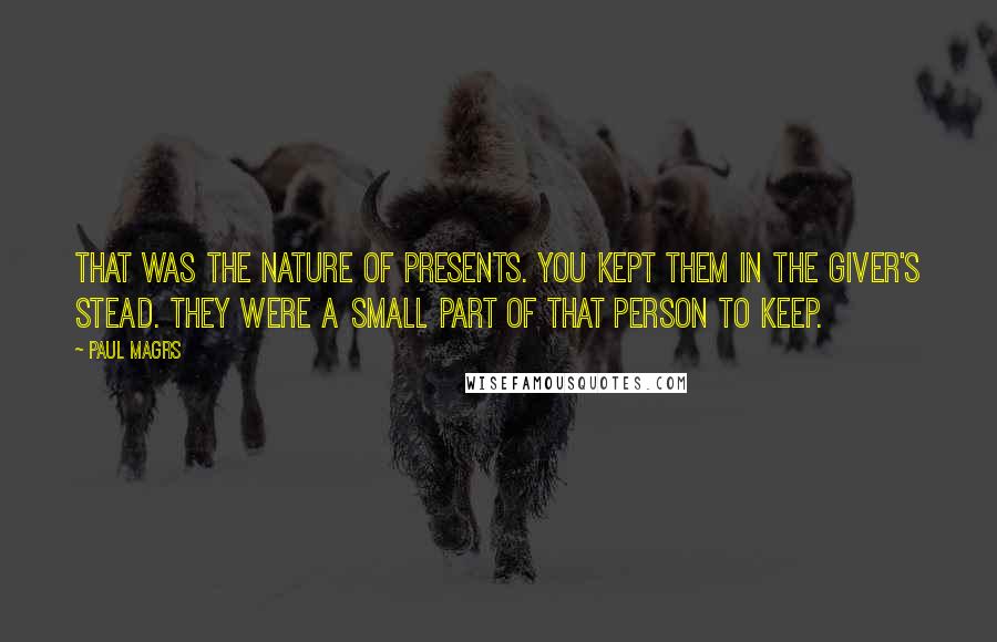 Paul Magrs Quotes: That was the nature of presents. You kept them in the giver's stead. They were a small part of that person to keep.