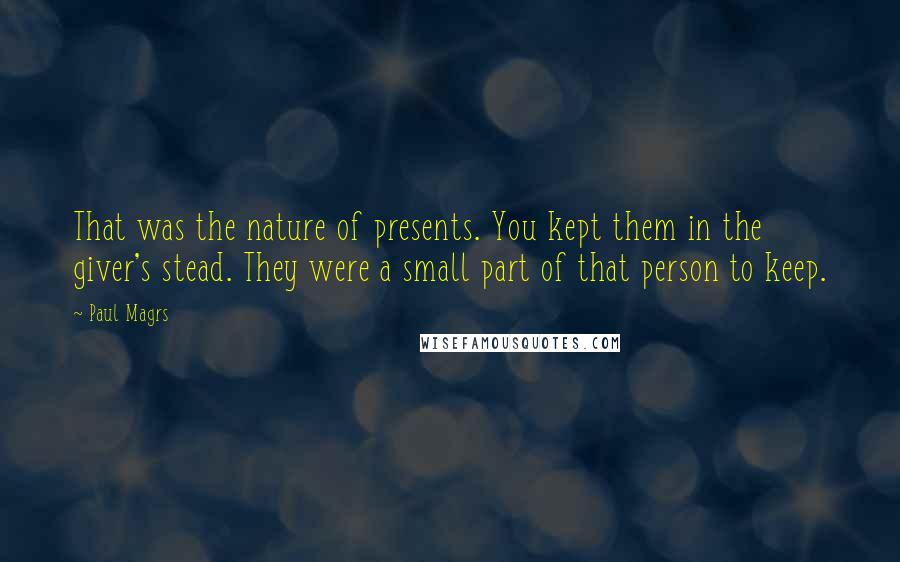 Paul Magrs Quotes: That was the nature of presents. You kept them in the giver's stead. They were a small part of that person to keep.