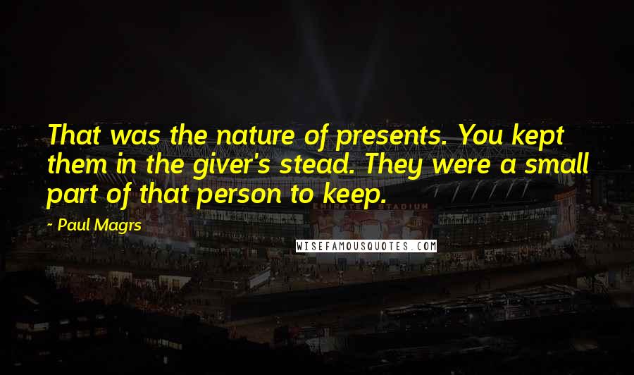 Paul Magrs Quotes: That was the nature of presents. You kept them in the giver's stead. They were a small part of that person to keep.