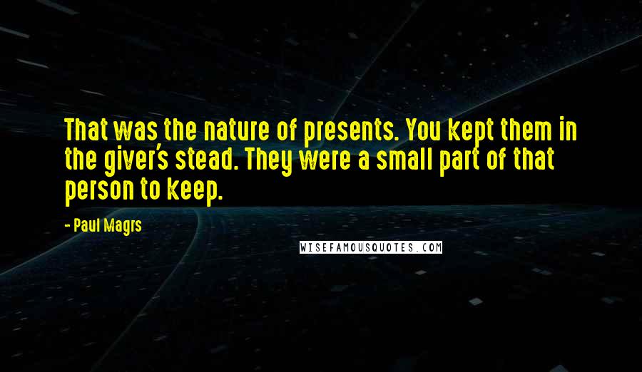 Paul Magrs Quotes: That was the nature of presents. You kept them in the giver's stead. They were a small part of that person to keep.