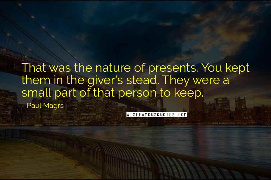 Paul Magrs Quotes: That was the nature of presents. You kept them in the giver's stead. They were a small part of that person to keep.