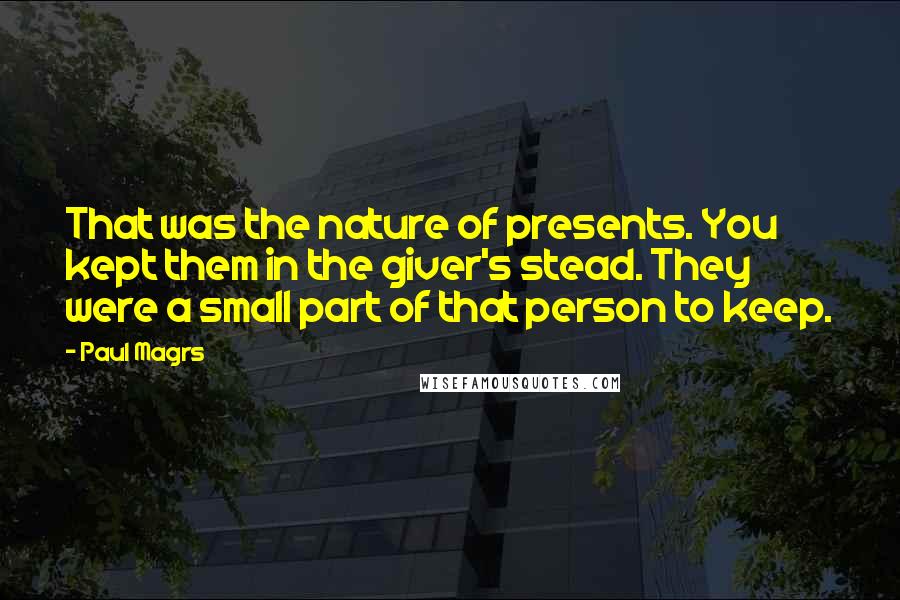 Paul Magrs Quotes: That was the nature of presents. You kept them in the giver's stead. They were a small part of that person to keep.