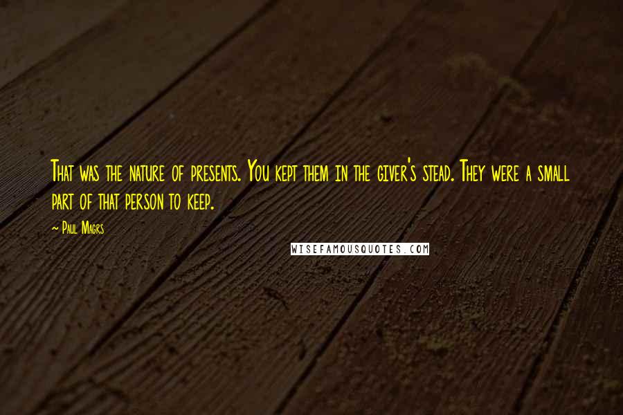 Paul Magrs Quotes: That was the nature of presents. You kept them in the giver's stead. They were a small part of that person to keep.