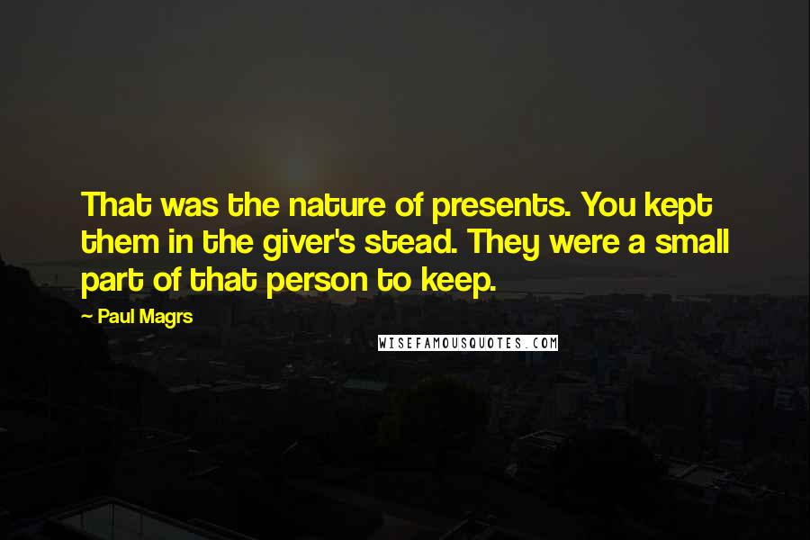 Paul Magrs Quotes: That was the nature of presents. You kept them in the giver's stead. They were a small part of that person to keep.