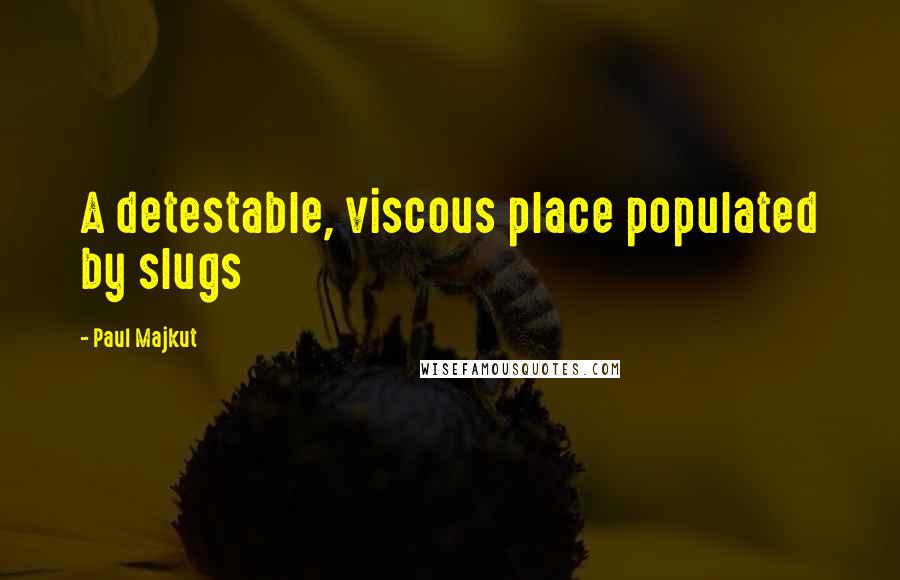 Paul Majkut Quotes: A detestable, viscous place populated by slugs