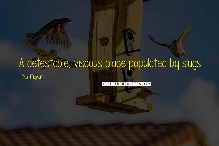 Paul Majkut Quotes: A detestable, viscous place populated by slugs