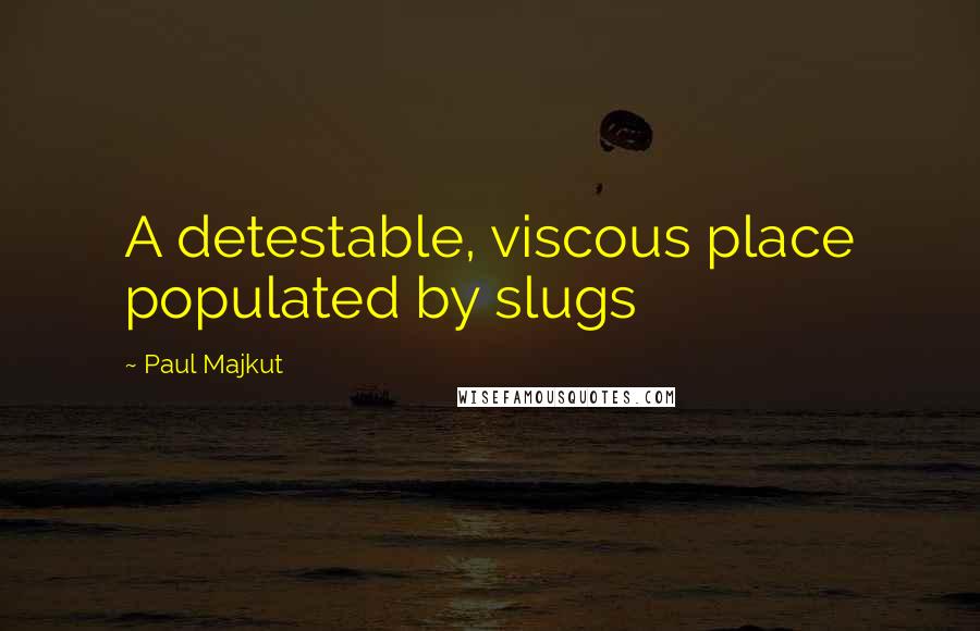 Paul Majkut Quotes: A detestable, viscous place populated by slugs