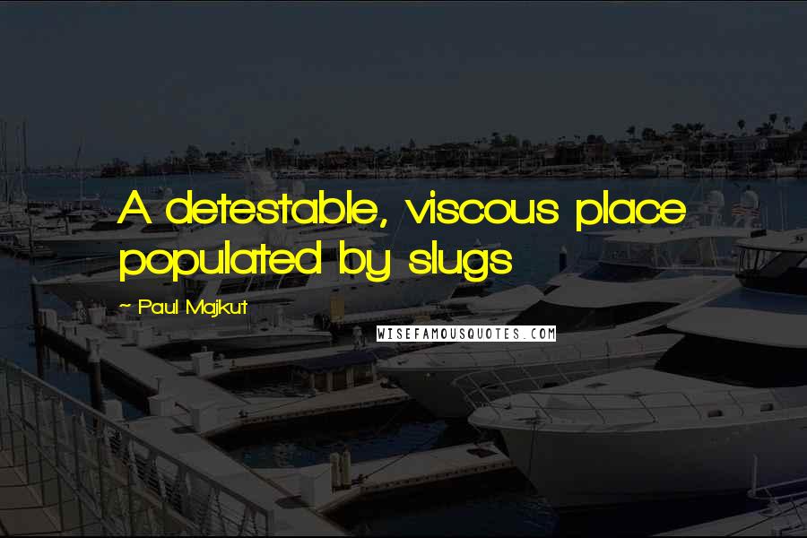 Paul Majkut Quotes: A detestable, viscous place populated by slugs