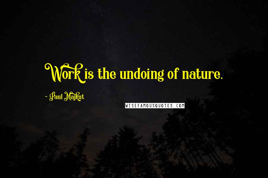 Paul Majkut Quotes: Work is the undoing of nature.