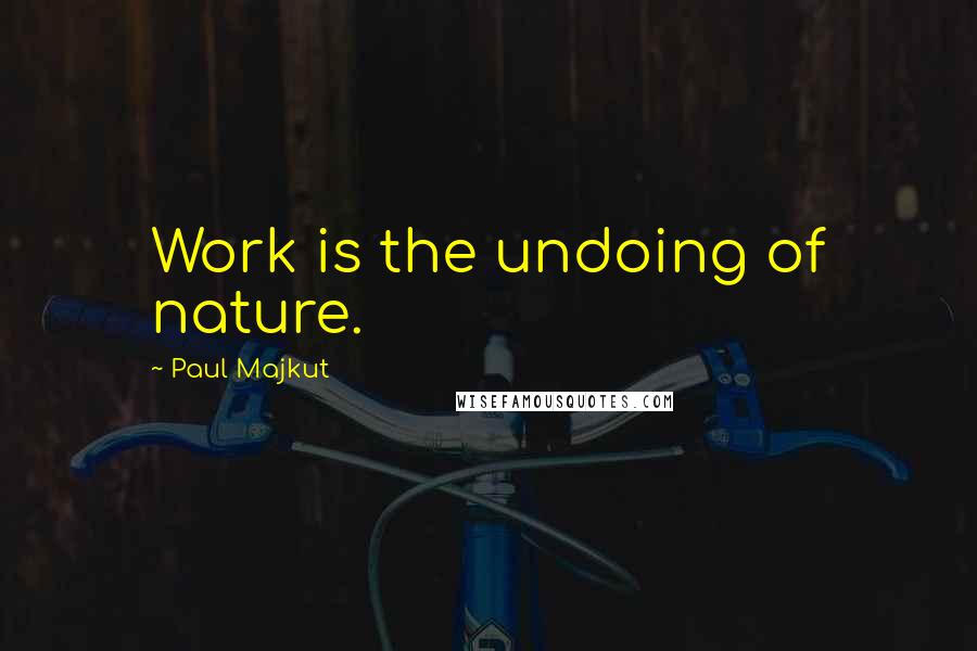 Paul Majkut Quotes: Work is the undoing of nature.