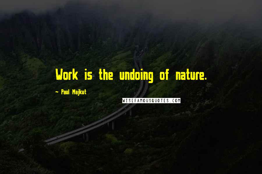 Paul Majkut Quotes: Work is the undoing of nature.