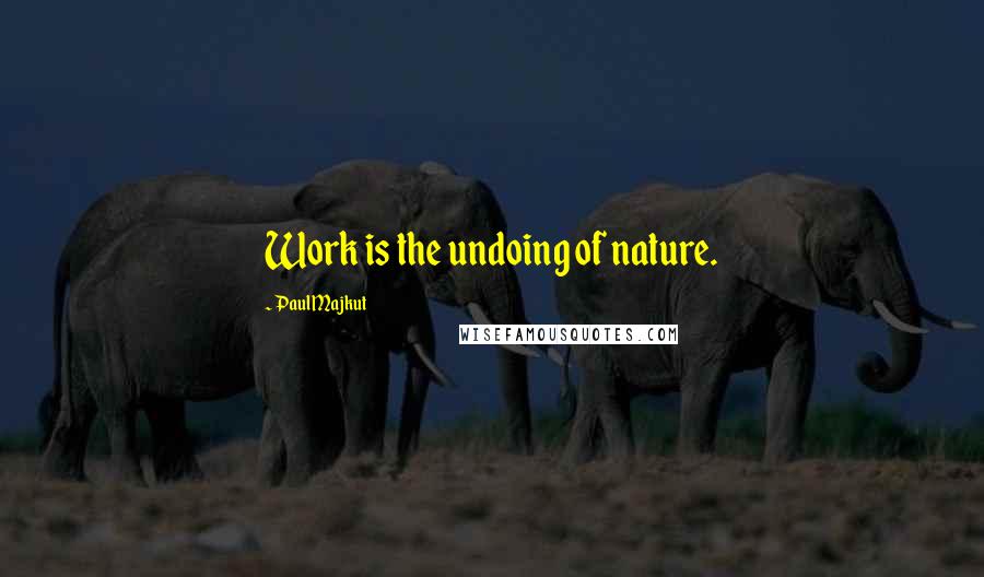 Paul Majkut Quotes: Work is the undoing of nature.