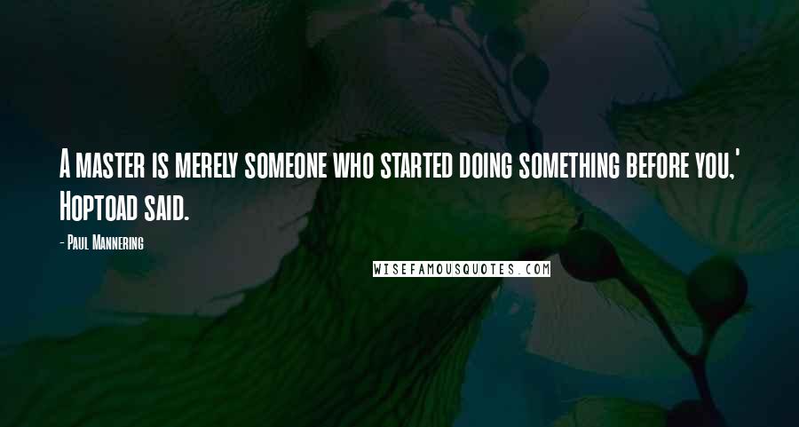 Paul Mannering Quotes: A master is merely someone who started doing something before you,' Hoptoad said.