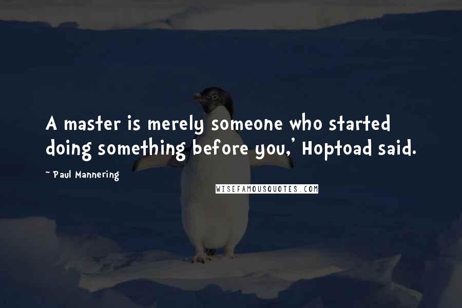 Paul Mannering Quotes: A master is merely someone who started doing something before you,' Hoptoad said.