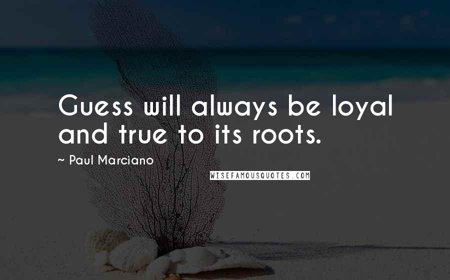 Paul Marciano Quotes: Guess will always be loyal and true to its roots.