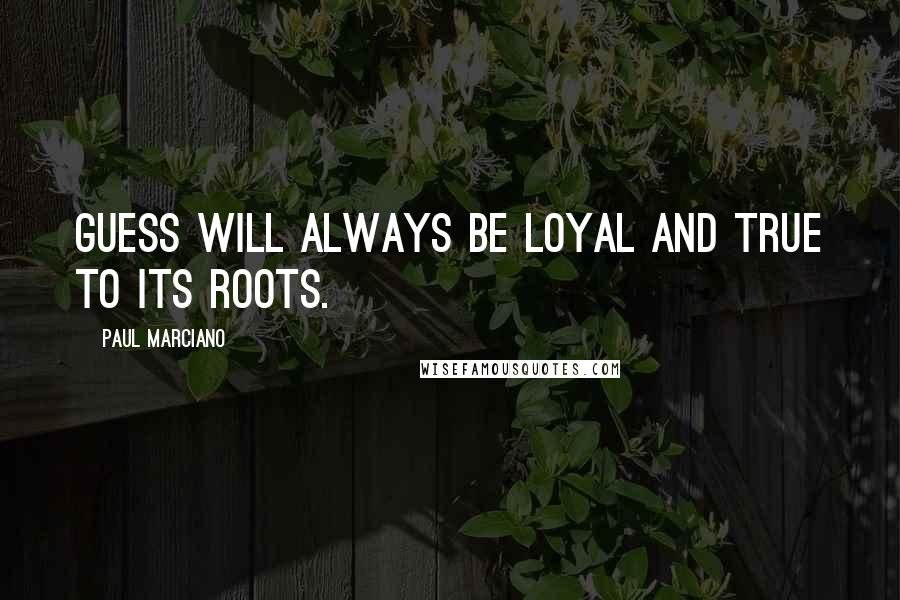 Paul Marciano Quotes: Guess will always be loyal and true to its roots.