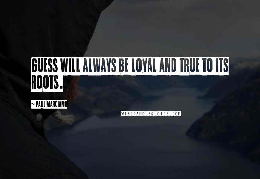 Paul Marciano Quotes: Guess will always be loyal and true to its roots.