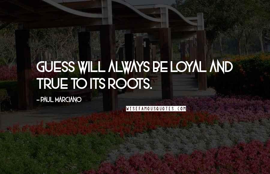 Paul Marciano Quotes: Guess will always be loyal and true to its roots.