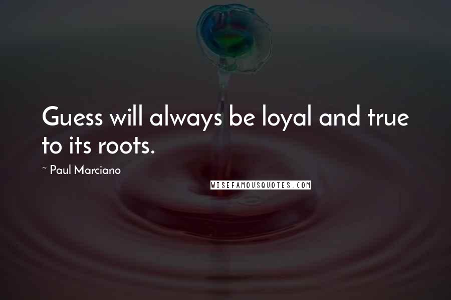 Paul Marciano Quotes: Guess will always be loyal and true to its roots.