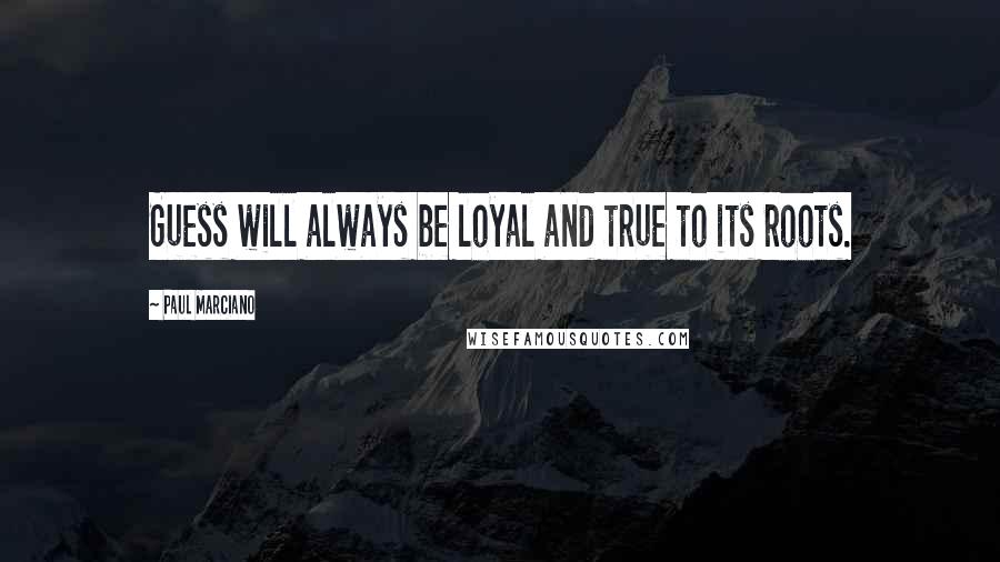 Paul Marciano Quotes: Guess will always be loyal and true to its roots.