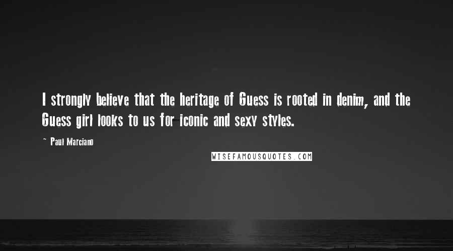 Paul Marciano Quotes: I strongly believe that the heritage of Guess is rooted in denim, and the Guess girl looks to us for iconic and sexy styles.