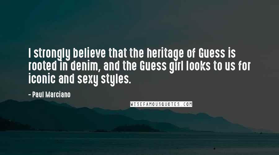 Paul Marciano Quotes: I strongly believe that the heritage of Guess is rooted in denim, and the Guess girl looks to us for iconic and sexy styles.