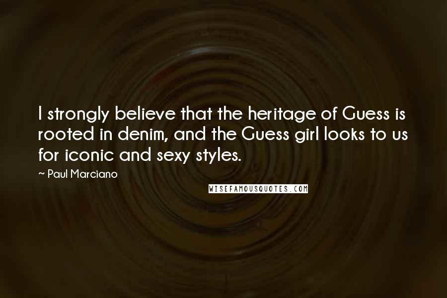 Paul Marciano Quotes: I strongly believe that the heritage of Guess is rooted in denim, and the Guess girl looks to us for iconic and sexy styles.