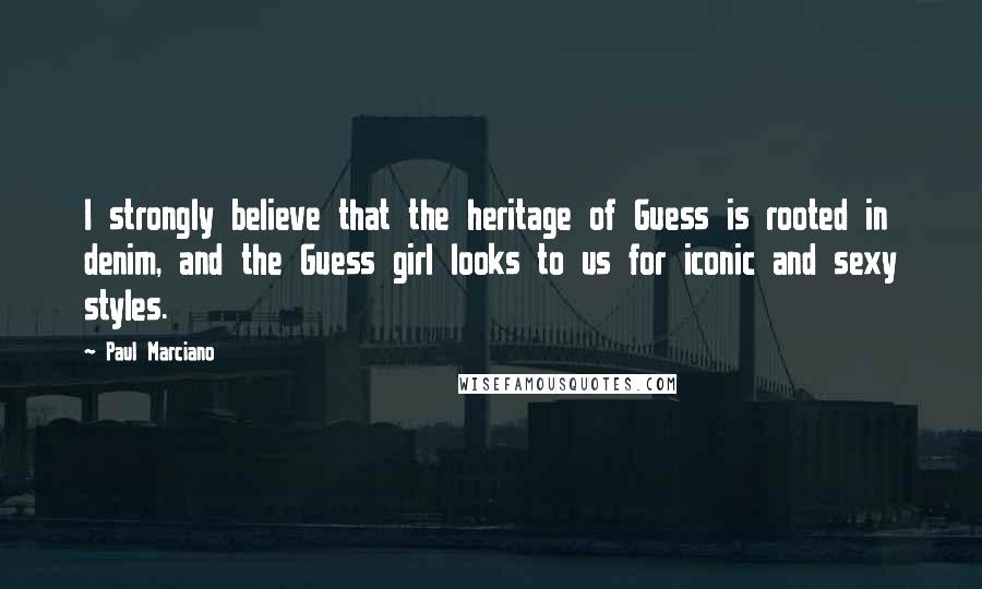 Paul Marciano Quotes: I strongly believe that the heritage of Guess is rooted in denim, and the Guess girl looks to us for iconic and sexy styles.