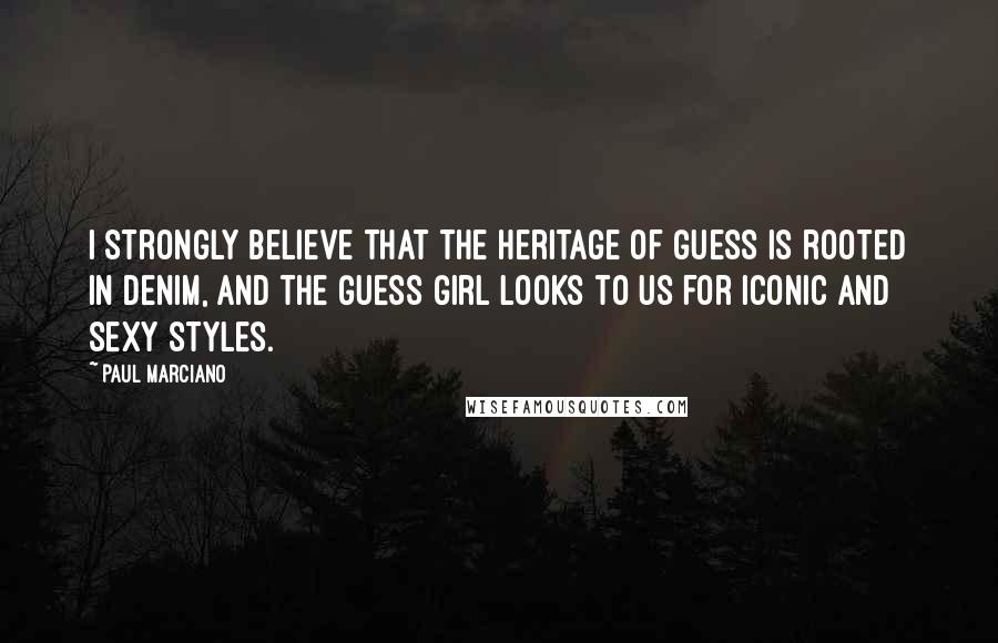 Paul Marciano Quotes: I strongly believe that the heritage of Guess is rooted in denim, and the Guess girl looks to us for iconic and sexy styles.