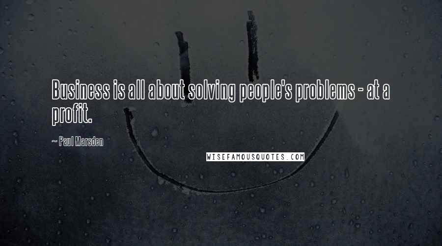 Paul Marsden Quotes: Business is all about solving people's problems - at a profit.