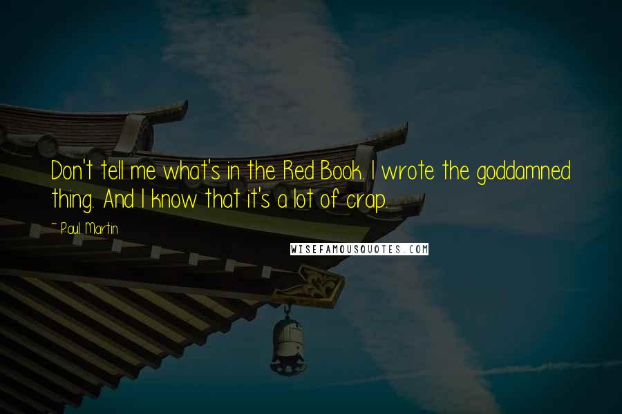 Paul Martin Quotes: Don't tell me what's in the Red Book. I wrote the goddamned thing. And I know that it's a lot of crap.