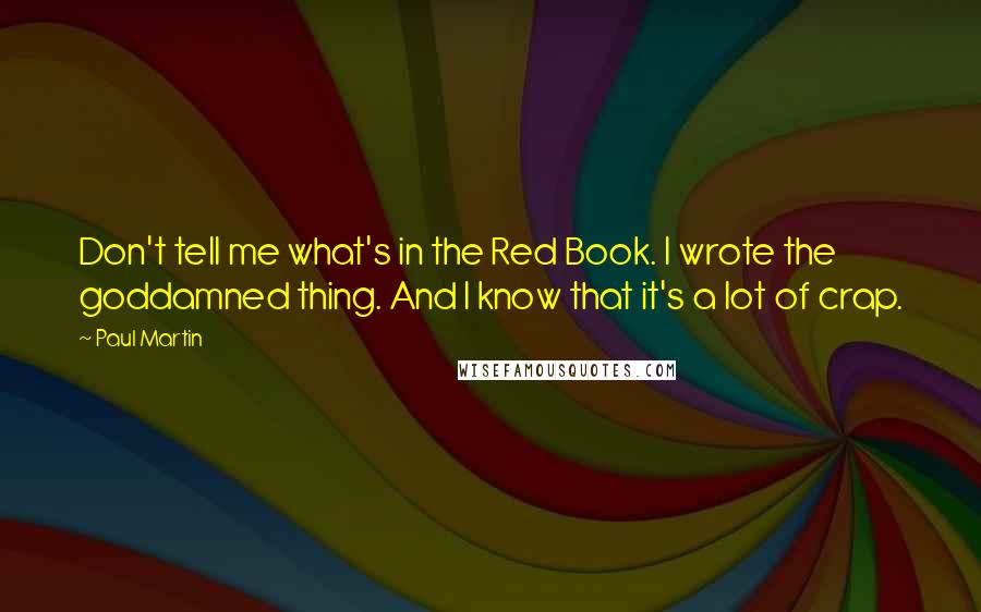 Paul Martin Quotes: Don't tell me what's in the Red Book. I wrote the goddamned thing. And I know that it's a lot of crap.