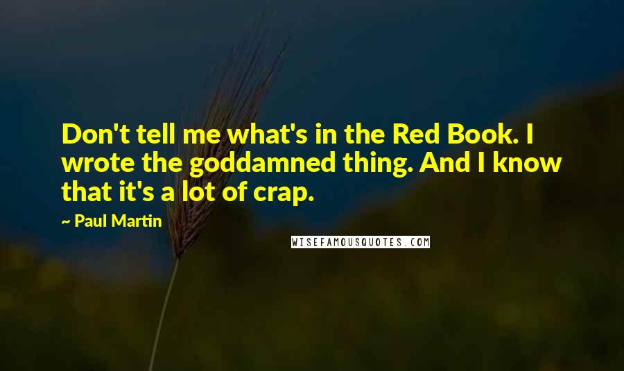 Paul Martin Quotes: Don't tell me what's in the Red Book. I wrote the goddamned thing. And I know that it's a lot of crap.