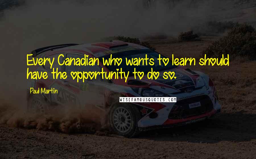 Paul Martin Quotes: Every Canadian who wants to learn should have the opportunity to do so.