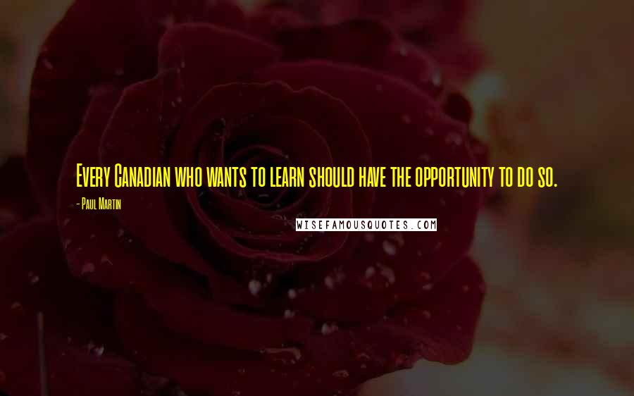 Paul Martin Quotes: Every Canadian who wants to learn should have the opportunity to do so.