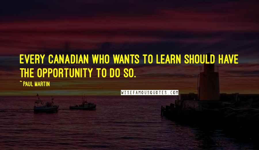 Paul Martin Quotes: Every Canadian who wants to learn should have the opportunity to do so.