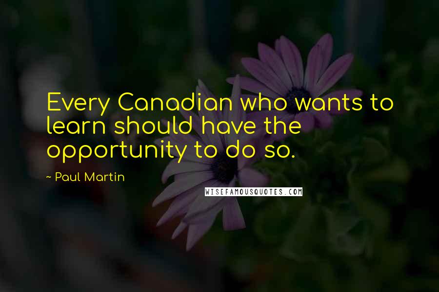 Paul Martin Quotes: Every Canadian who wants to learn should have the opportunity to do so.