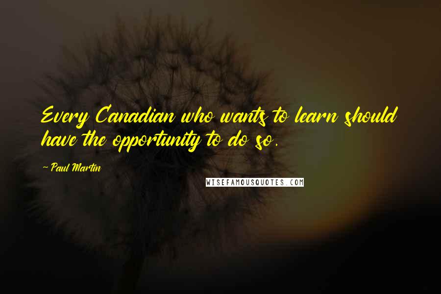 Paul Martin Quotes: Every Canadian who wants to learn should have the opportunity to do so.