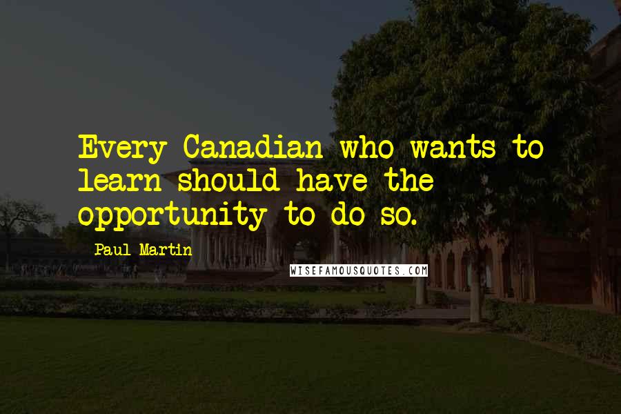 Paul Martin Quotes: Every Canadian who wants to learn should have the opportunity to do so.