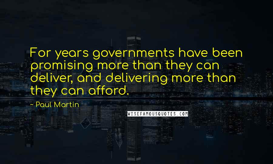 Paul Martin Quotes: For years governments have been promising more than they can deliver, and delivering more than they can afford.