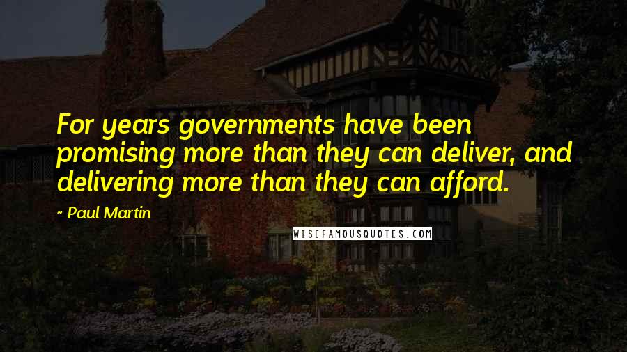 Paul Martin Quotes: For years governments have been promising more than they can deliver, and delivering more than they can afford.