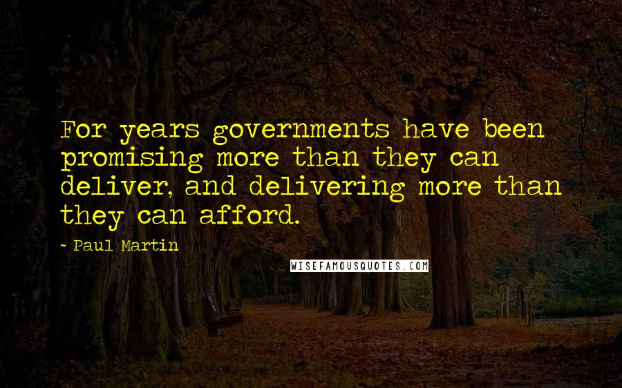 Paul Martin Quotes: For years governments have been promising more than they can deliver, and delivering more than they can afford.