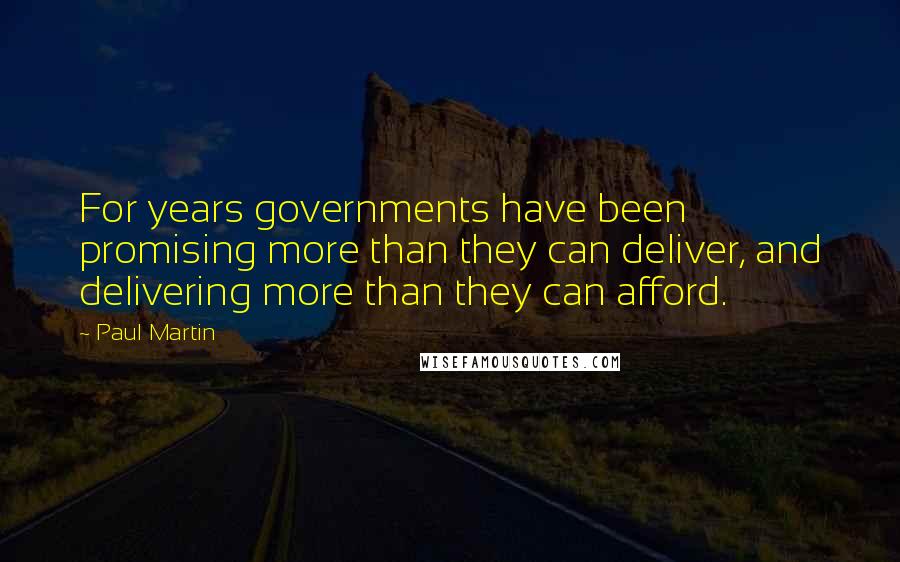 Paul Martin Quotes: For years governments have been promising more than they can deliver, and delivering more than they can afford.