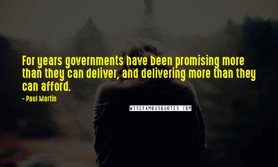 Paul Martin Quotes: For years governments have been promising more than they can deliver, and delivering more than they can afford.
