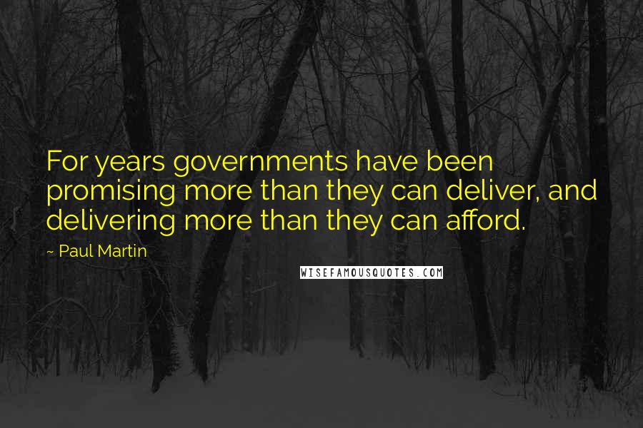 Paul Martin Quotes: For years governments have been promising more than they can deliver, and delivering more than they can afford.