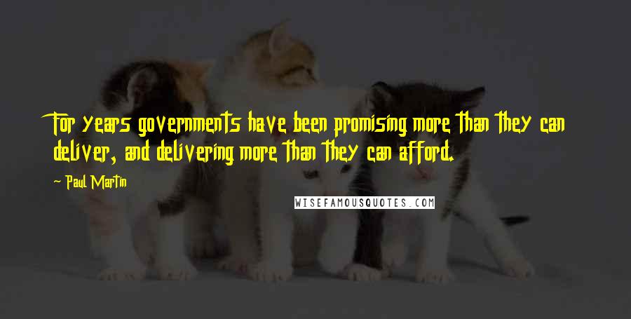 Paul Martin Quotes: For years governments have been promising more than they can deliver, and delivering more than they can afford.