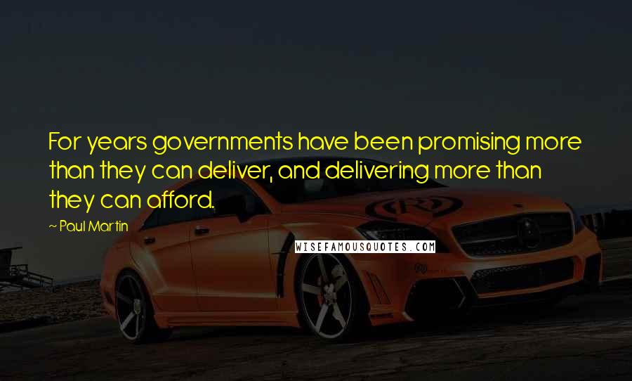 Paul Martin Quotes: For years governments have been promising more than they can deliver, and delivering more than they can afford.