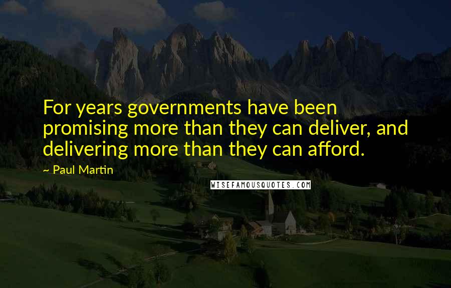 Paul Martin Quotes: For years governments have been promising more than they can deliver, and delivering more than they can afford.